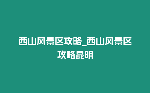 西山風景區攻略_西山風景區攻略昆明