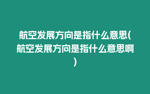 航空發展方向是指什么意思(航空發展方向是指什么意思啊)