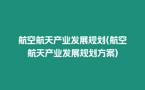 航空航天產業發展規劃(航空航天產業發展規劃方案)