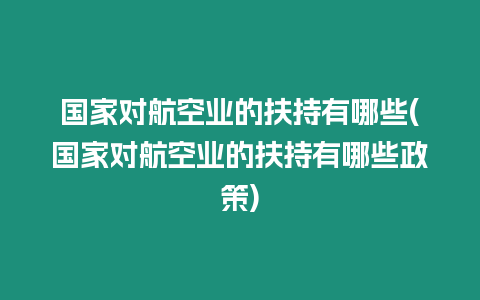 國家對航空業的扶持有哪些(國家對航空業的扶持有哪些政策)