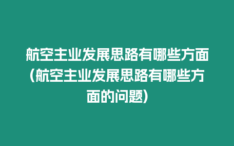 航空主業發展思路有哪些方面(航空主業發展思路有哪些方面的問題)