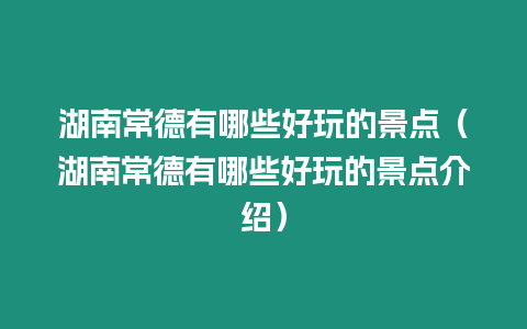 湖南常德有哪些好玩的景點（湖南常德有哪些好玩的景點介紹）