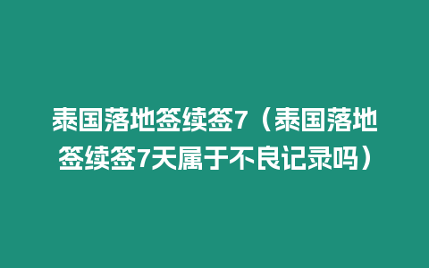 泰國落地簽續簽7（泰國落地簽續簽7天屬于不良記錄嗎）