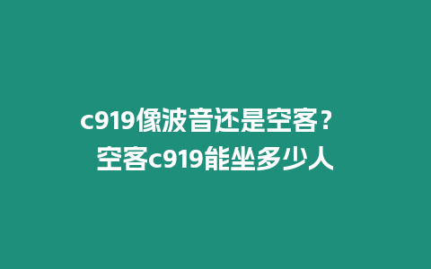 c919像波音還是空客？ 空客c919能坐多少人