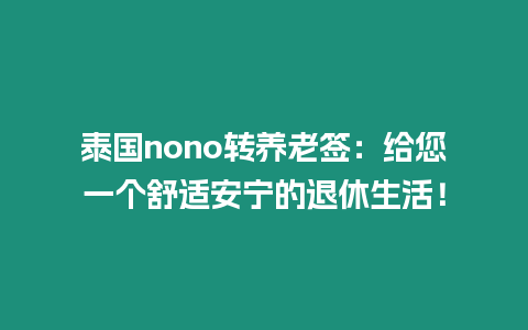 泰國nono轉(zhuǎn)養(yǎng)老簽：給您一個(gè)舒適安寧的退休生活！