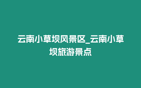 云南小草壩風(fēng)景區(qū)_云南小草壩旅游景點(diǎn)