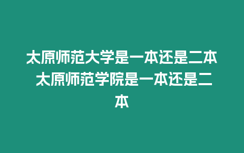 太原師范大學(xué)是一本還是二本 太原師范學(xué)院是一本還是二本