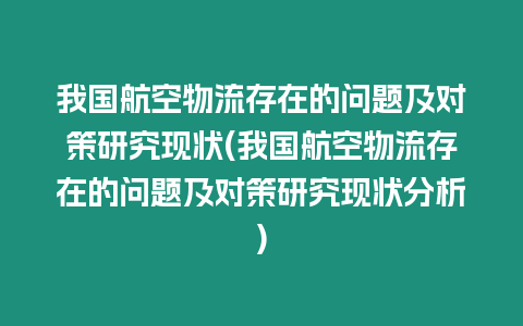 我國航空物流存在的問題及對策研究現狀(我國航空物流存在的問題及對策研究現狀分析)