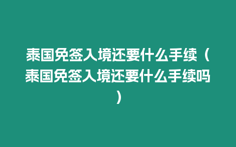 泰國免簽入境還要什么手續（泰國免簽入境還要什么手續嗎）