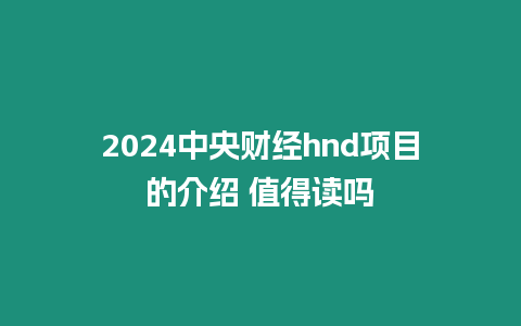 2024中央財(cái)經(jīng)hnd項(xiàng)目的介紹 值得讀嗎