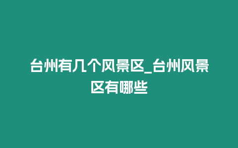 臺(tái)州有幾個(gè)風(fēng)景區(qū)_臺(tái)州風(fēng)景區(qū)有哪些