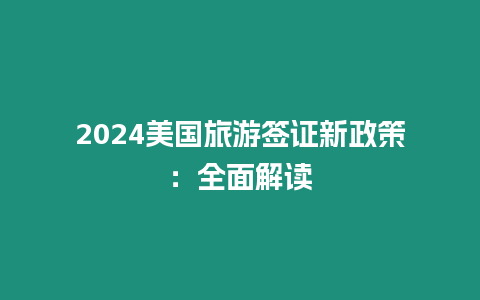 2024美國旅游簽證新政策：全面解讀