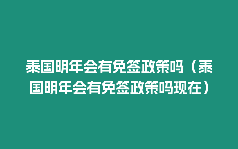 泰國明年會有免簽政策嗎（泰國明年會有免簽政策嗎現(xiàn)在）