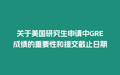 關于美國研究生申請中GRE成績的重要性和提交截止日期