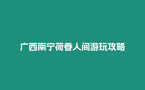 廣西南寧荷香人間游玩攻略