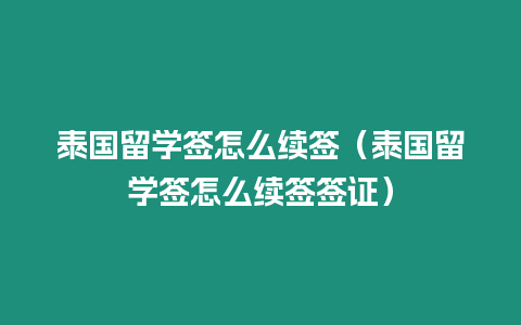 泰國留學簽怎么續簽（泰國留學簽怎么續簽簽證）