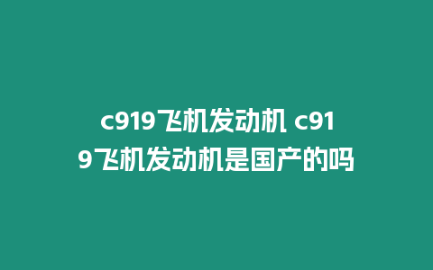 c919飛機(jī)發(fā)動機(jī) c919飛機(jī)發(fā)動機(jī)是國產(chǎn)的嗎