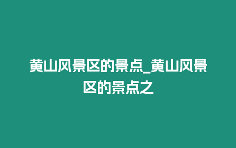 黃山風(fēng)景區(qū)的景點(diǎn)_黃山風(fēng)景區(qū)的景點(diǎn)之