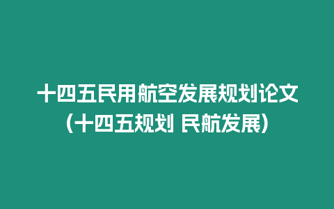 十四五民用航空發展規劃論文(十四五規劃 民航發展)