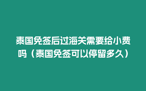 泰國免簽后過海關需要給小費嗎（泰國免簽可以停留多久）