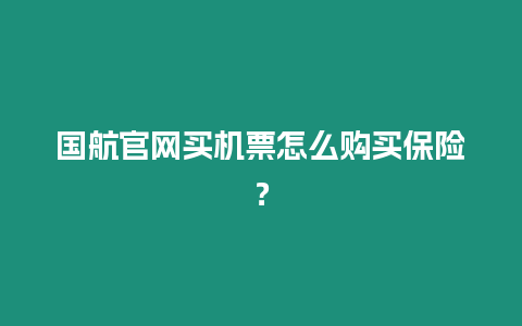 國航官網買機票怎么購買保險？