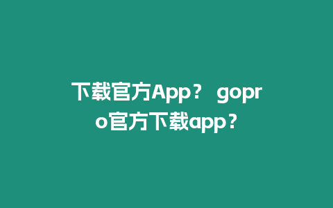 下載官方App？ gopro官方下載app？