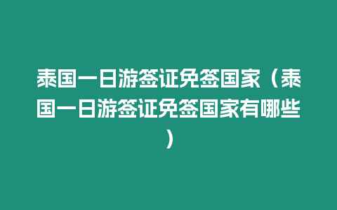 泰國一日游簽證免簽國家（泰國一日游簽證免簽國家有哪些）