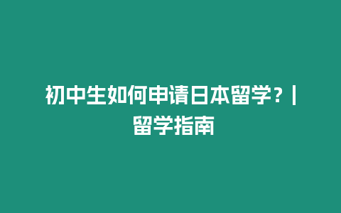 初中生如何申請日本留學(xué)？| 留學(xué)指南