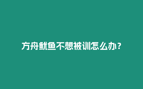 方舟魷魚不想被訓怎么辦？