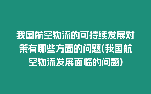 我國航空物流的可持續(xù)發(fā)展對策有哪些方面的問題(我國航空物流發(fā)展面臨的問題)