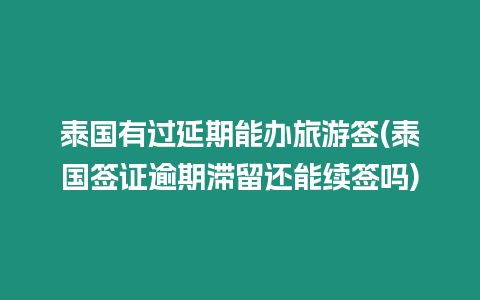 泰國有過延期能辦旅游簽(泰國簽證逾期滯留還能續簽嗎)