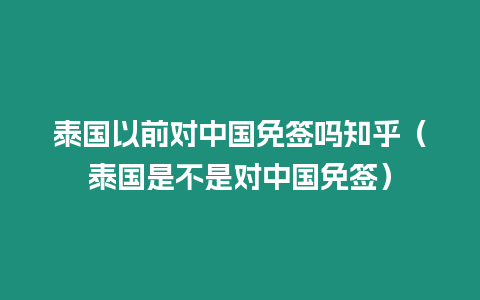 泰國以前對中國免簽嗎知乎（泰國是不是對中國免簽）