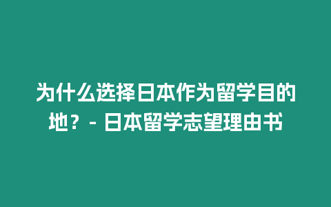 為什么選擇日本作為留學(xué)目的地？- 日本留學(xué)志望理由書