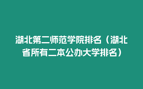 湖北第二師范學(xué)院排名（湖北省所有二本公辦大學(xué)排名）