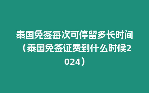 泰國免簽每次可停留多長時間（泰國免簽證費(fèi)到什么時候2024）