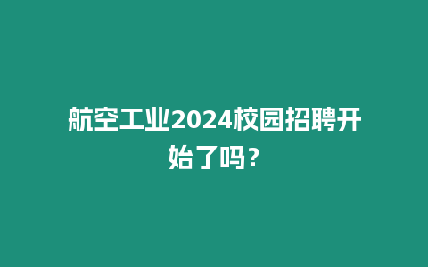 航空工業2024校園招聘開始了嗎？