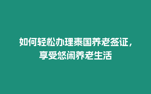 如何輕松辦理泰國養(yǎng)老簽證，享受悠閑養(yǎng)老生活