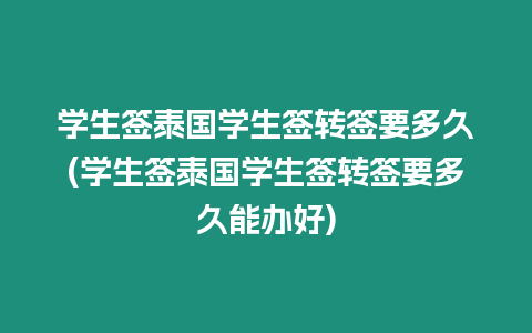 學生簽泰國學生簽轉簽要多久(學生簽泰國學生簽轉簽要多久能辦好)