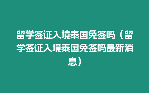 留學簽證入境泰國免簽嗎（留學簽證入境泰國免簽嗎最新消息）