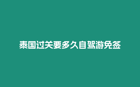 泰國過關要多久自駕游免簽