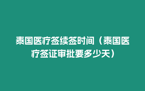 泰國醫療簽續簽時間（泰國醫療簽證審批要多少天）