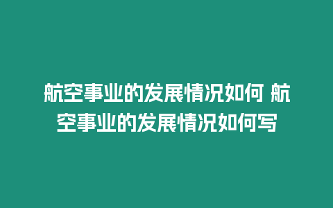 航空事業(yè)的發(fā)展情況如何 航空事業(yè)的發(fā)展情況如何寫