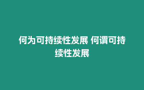 何為可持續性發展 何謂可持續性發展