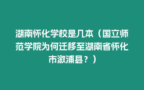 湖南懷化學校是幾本（國立師范學院為何遷移至湖南省懷化市溆浦縣？）