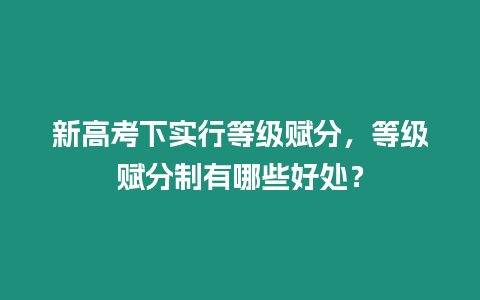 新高考下實行等級賦分，等級賦分制有哪些好處？