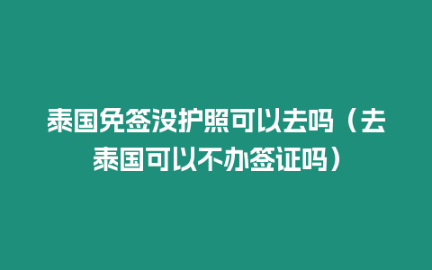 泰國免簽沒護照可以去嗎（去泰國可以不辦簽證嗎）