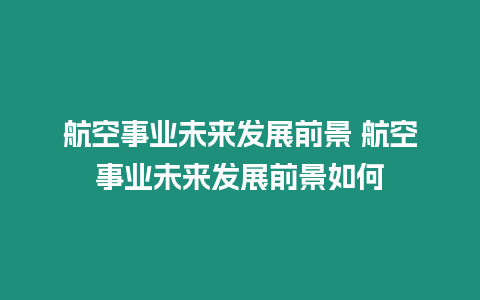 航空事業(yè)未來發(fā)展前景 航空事業(yè)未來發(fā)展前景如何