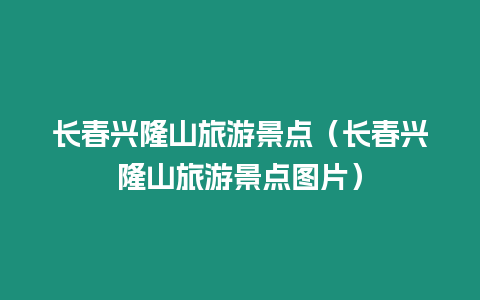 長春興隆山旅游景點（長春興隆山旅游景點圖片）