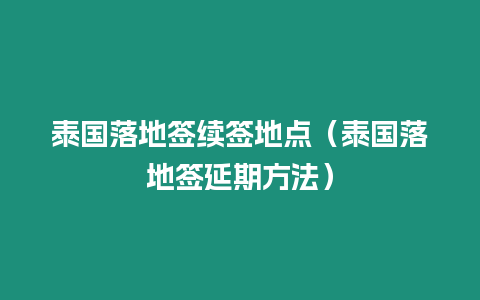 泰國落地簽續簽地點（泰國落地簽延期方法）