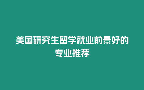 美國研究生留學就業前景好的專業推薦